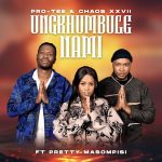 Pro-Tee – UNGIKHUMBULE NAMI Ft. Chaos XXVII & Pretty Masompisi