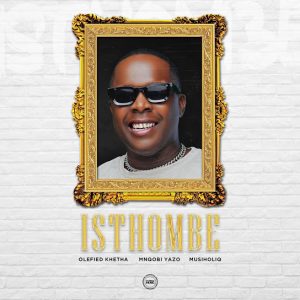 Olefied Khetha – Isthombe Ft Mnqobi Yazo & MusiholiQ